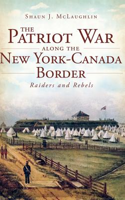 The Patriot War Along the New York-Canada Border: Raiders and Rebels Cover Image