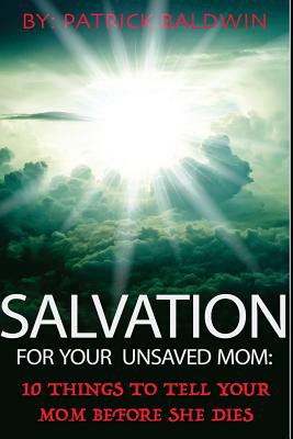 Salvation For Your Unsaved Mom: 10 Things To Tell Your Mom Before She Dies By Patrick Baldwin Cover Image
