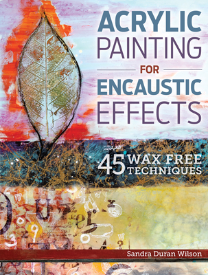 Acrylic Painting for Encaustic Effects: 45 Wax Free Techniques Cover Image