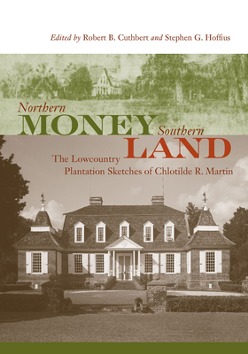 Northern Money, Southern Land: The Lowcountry Plantation Sketches of Chlotilde R. Martin By Robert B. Cuthbert (Editor), Stephen G. Hoffius (Editor), Chlotilde R. Martin Cover Image