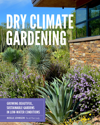 Dry Climate Gardening: Growing beautiful, sustainable gardens in low-water conditions By Noelle Johnson Cover Image