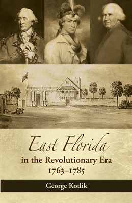 East Florida in the Revolutionary Era, 1763-1785 By George Kotlik Cover Image