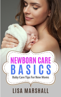 Newborn Care Basics: Baby Care Tips For New Moms (Positive Parenting #3) Cover Image