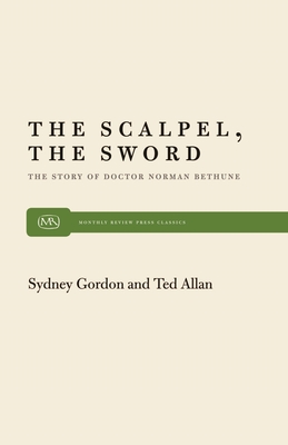 The Scalpel, the Sword: The Story of Dr. Norman Bethune (Monthly Review Press Classic Titles #33) By Ted Allen, Sydney Gordon Cover Image