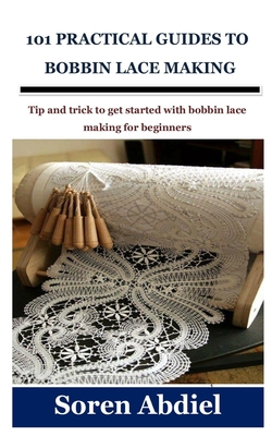 101 Practical Guides to Bobbin Lace Making: Tip and trick to get
