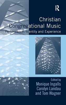 Christian Congregational Music: Performance, Identity and Experience (Congregational Music Studies) By Monique Ingalls (Editor), Carolyn Landau (Editor), Tom Wagner (Editor) Cover Image