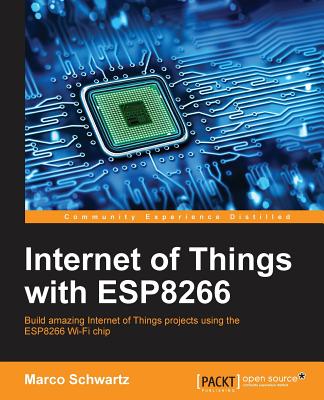 Internet of Things with ESP8266: Build amazing Internet of Things projects using the ESP8266 Wi-Fi chip By Marco Schwartz Cover Image