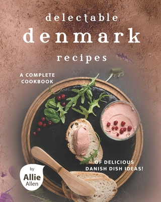 Delectable Denmark Recipes: A Complete Cookbook of Delicious Danish Dish Ideas! By Allie Allen Cover Image