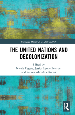 The United Nations and Decolonization (Routledge Studies in Modern History) By Nicole Eggers (Editor), Jessica Lynne Pearson (Editor), Aurora Almada E. Santos (Editor) Cover Image