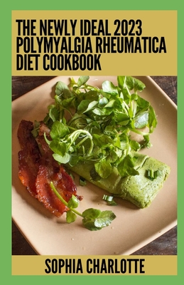 The Newly Ideal 2023 Polymyalgia Rheumatica Diet Cookbook: 100+ Healthy Recipes Cover Image