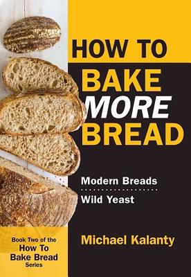 How to Bake More Bread: Modern Breads/Wild Yeast By Michael Kalanty Cover Image