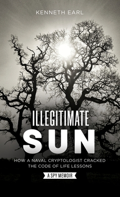 Illegitimate Sun: How a Naval Cryptologist Cracked the Code of Life Lessons Cover Image