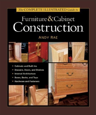 The Complete Illustrated Guide to Furniture & Cabinet Construction (Complete Illustrated Guides (Taunton)) By Andy Rae Cover Image