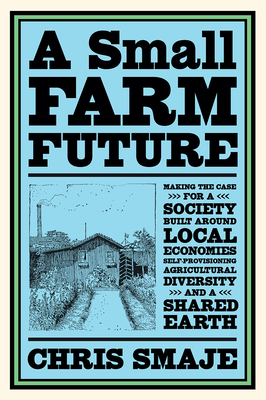 A Small Farm Future: Making the Case for a Society Built Around Local Economies, Self-Provisioning, Agricultural Diversity and a Shared Ear Cover Image