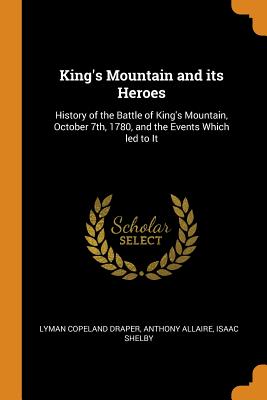 King's Mountain and Its Heroes: History of the Battle of King's Mountain, October 7th, 1780, and the Events Which Led to It Cover Image