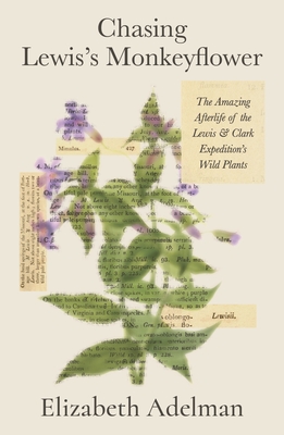 Chasing Lewis's Monkeyflower: The Amazing Afterlife of the Lewis and Clark Expedition's Wild Plants By Elizabeth Adelman Cover Image