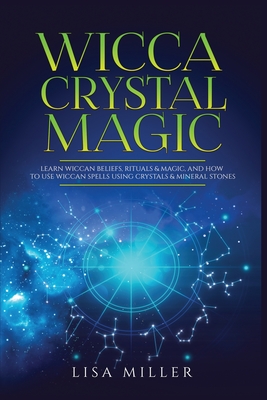 Wicca Crystal Magic: Learn Wiccan Beliefs, Rituals & Magic, and How to Use Wiccan Spells Using Crystals & Mineral Stones Cover Image