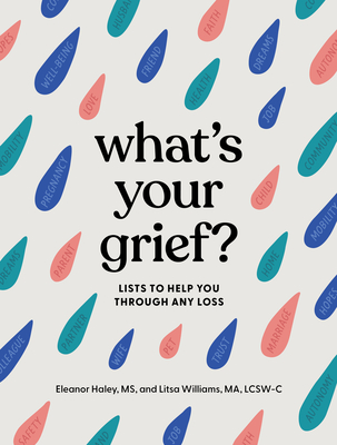 What's Your Grief?: Lists to Help You Through Any Loss By Eleanor Haley, MS, Litsa Williams, MA, LCSW-C Cover Image