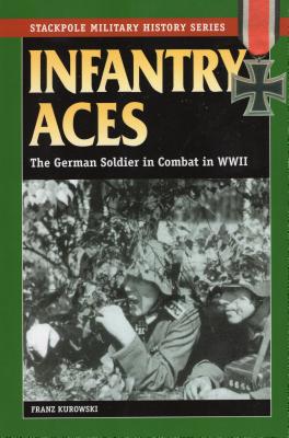 Infantry Aces: The German Soldier in Combat in World War II (Stackpole Military History) By Franz Kurowski Cover Image