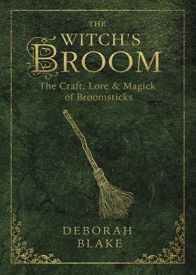 The Witch's Broom: The Craft, Lore & Magick of Broomsticks (Witch's Tools #1)