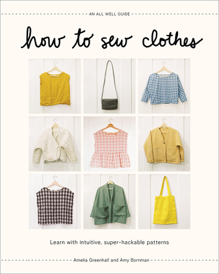 How to Sew Clothes: Learn with Intuitive, Super-Hackable Patterns By Amelia Greenhall, Amy Bornman Cover Image