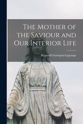 The Mother of the Saviour and Our Interior Life By Réginald 1877-1 Garrigou-Lagrange (Created by) Cover Image