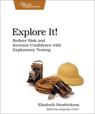 Explore It!: Reduce Risk and Increase Confidence with Exploratory Testing By Elisabeth Hendrickson Cover Image