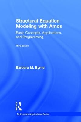 Structural Equation Modeling with Amos: Basic Concepts, Applications, and Programming, Third Edition (Multivariate Applications)