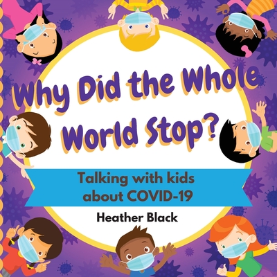 Why Did the Whole World Stop?: Talking With Kids About COVID-19 By Heather Black Cover Image