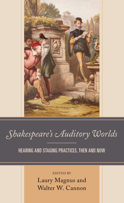 Shakespeare's Auditory Worlds: Hearing and Staging Practices, Then and Now By Laury Magnus (Editor), Walter W. Cannon (Editor), David Bevington (Contribution by) Cover Image