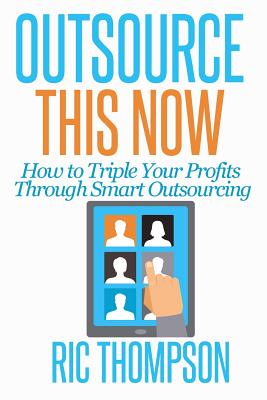 Outsource This Now: How to Triple Your Profits Through Smart Outsourcing Cover Image