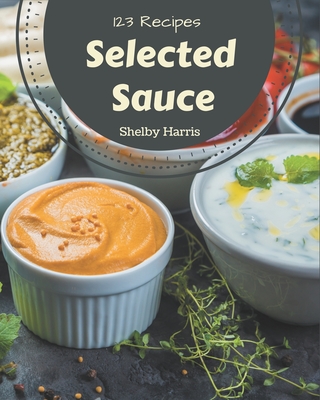123 Selected Sauce Recipes: Best-ever Sauce Cookbook for Beginners By Shelby Harris Cover Image
