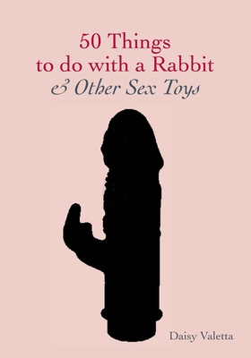 50 Things to Do with a Rabbit & Other Sex Toys By Daisy Valetta Cover Image