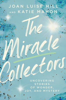 The Miracle Collectors: Uncovering Stories of Wonder, Joy, and Mystery Cover Image