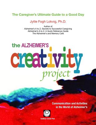 The Alzheimer's Creativity Project: The Caregiver's Ultimate Guide to a Good Day; Communication and Activities in the World of Alzheimer's Cover Image