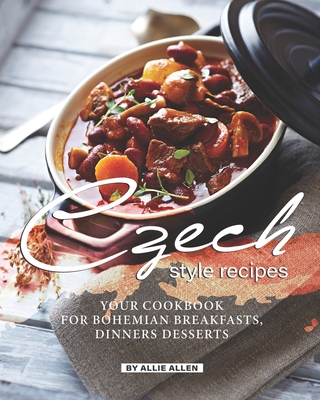 Czech Style Recipes: Your Cookbook for Bohemian Breakfasts, Dinners Desserts By Allie Allen Cover Image