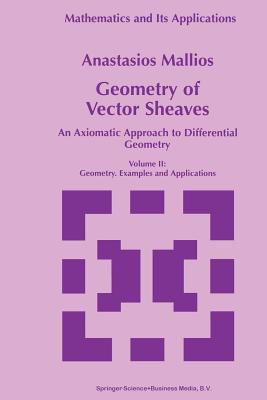 Geometry of Vector Sheaves: An Axiomatic Approach to Differential Geometry Volume II: Geometry. Examples and Applications (Mathematics and Its Applications #439) By Anastasios Mallios Cover Image