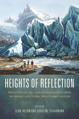 Heights of Reflection: Mountains in the German Imagination from the Middle Ages to the Twenty-First Century (Studies in German Literature Linguistics and Culture #115) By Sean M. Ireton (Editor), Caroline Schaumann (Editor), Albrecht Classen (Contribution by) Cover Image