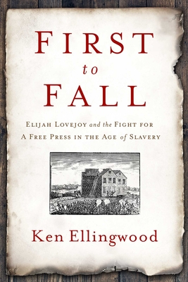 First to Fall: Elijah Lovejoy and the Fight for a Free Press in the Age of Slavery By Ken Ellingwood Cover Image