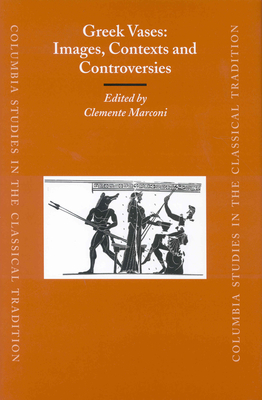 Greek Vases: Images, Contexts and Controversies: Proceedings of the Conference Sponsored by the Center for the Ancient Mediterranean at Columbia Unive (Columbia Studies in the Classical Tradition #25)