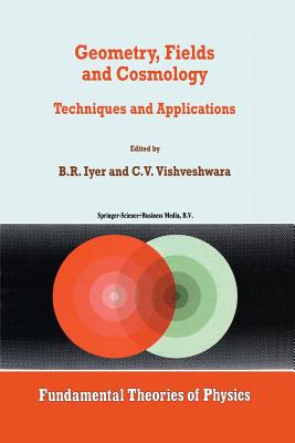 Geometry, Fields and Cosmology: Techniques and Applications (Fundamental Theories of Physics #88) By B. R. Iyer (Editor), C. V. Vishveshwara (Editor) Cover Image