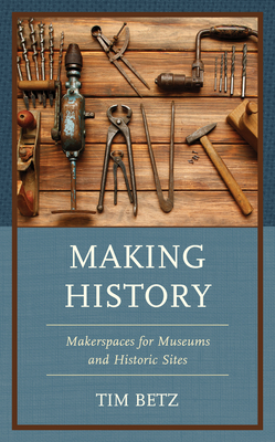 Making History: Makerspaces for Museums and Historic Sites (American Association for State and Local History) Cover Image