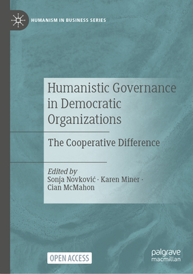 Humanistic Governance in Democratic Organizations: The Cooperative Difference (Humanism in Business) By Sonja Novkovic (Editor), Karen Miner (Editor), Cian McMahon (Editor) Cover Image