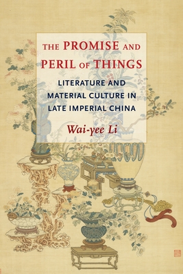 The Promise and Peril of Things: Literature and Material Culture in Late Imperial China Cover Image