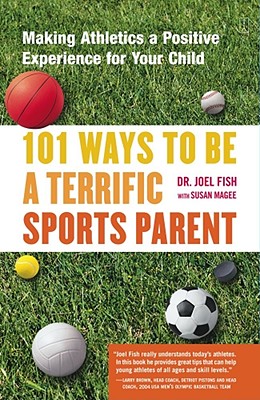 101 Ways to Be a Terrific Sports Parent: Making Athletics a Positive Experience for Your Child By Joel Fish, Susan Magee (With) Cover Image