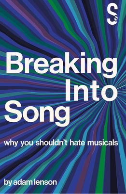 Breaking into Song: Why You Shouldn't Hate Musicals By Adam Lenson Cover Image