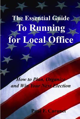 Cover for The Essential Guide to Running for Local Office: How to Plan, Organize and Win Your Next Election