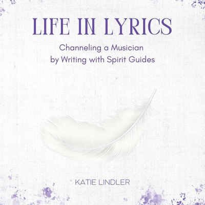 Life In Lyrics: Channeling A Musician By Writing With Spirit Guides Cover Image