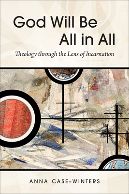 God Will Be All in All: Theology Through the Lens of Incarnation By Anna Case-Winters Cover Image