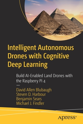 Intelligent Autonomous Drones with Cognitive Deep Learning: Build Ai-Enabled Land Drones with the Raspberry Pi 4 By David Allen Blubaugh, Steven D. Harbour, Benjamin Sears Cover Image